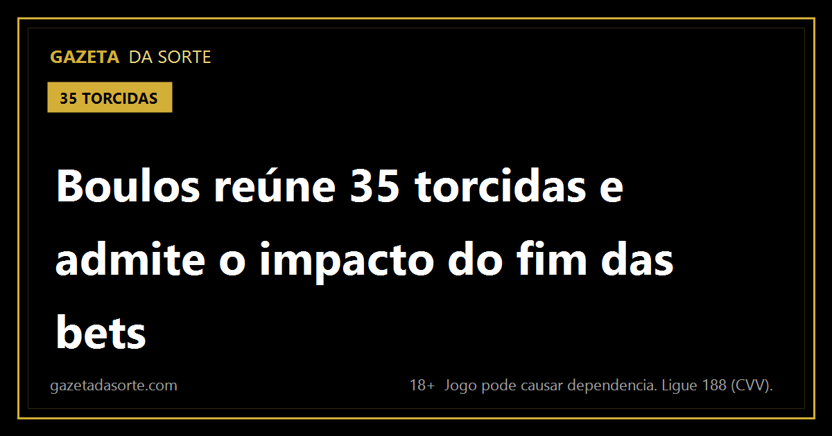 Arte pronta da matéria: Boulos reúne 35 torcidas e admite o impacto do fim das bets no futebol