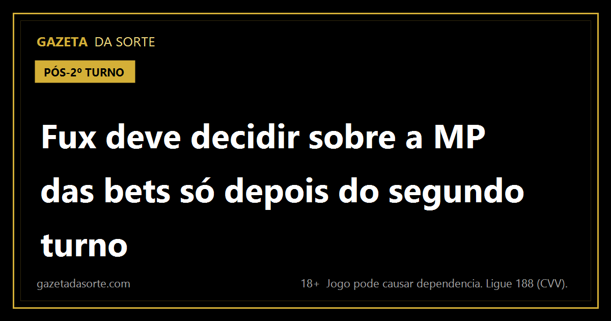 Arte pronta da matéria: Fux deve decidir sobre a MP das bets só depois do segundo turno