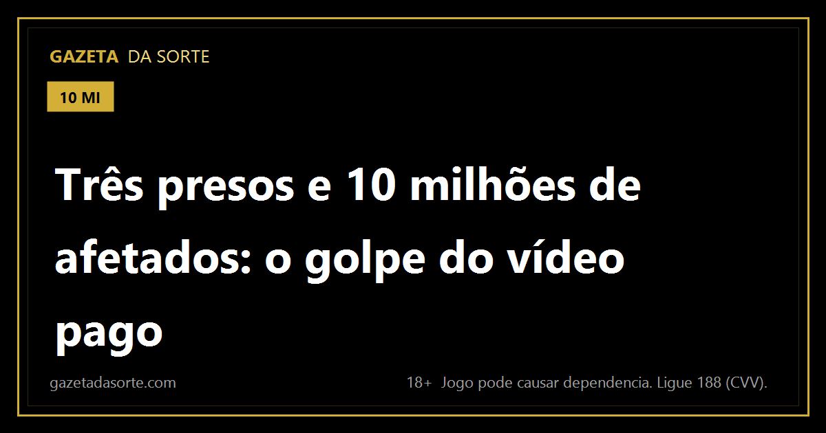 Arte pronta da matéria: Três presos, 10 milhões de afetados: o golpe que prometia pagar por assistir vídeo