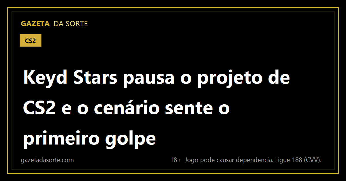 Arte pronta da matéria: Keyd Stars pausa o projeto de CS2 e o cenário brasileiro sente o primeiro golpe real
