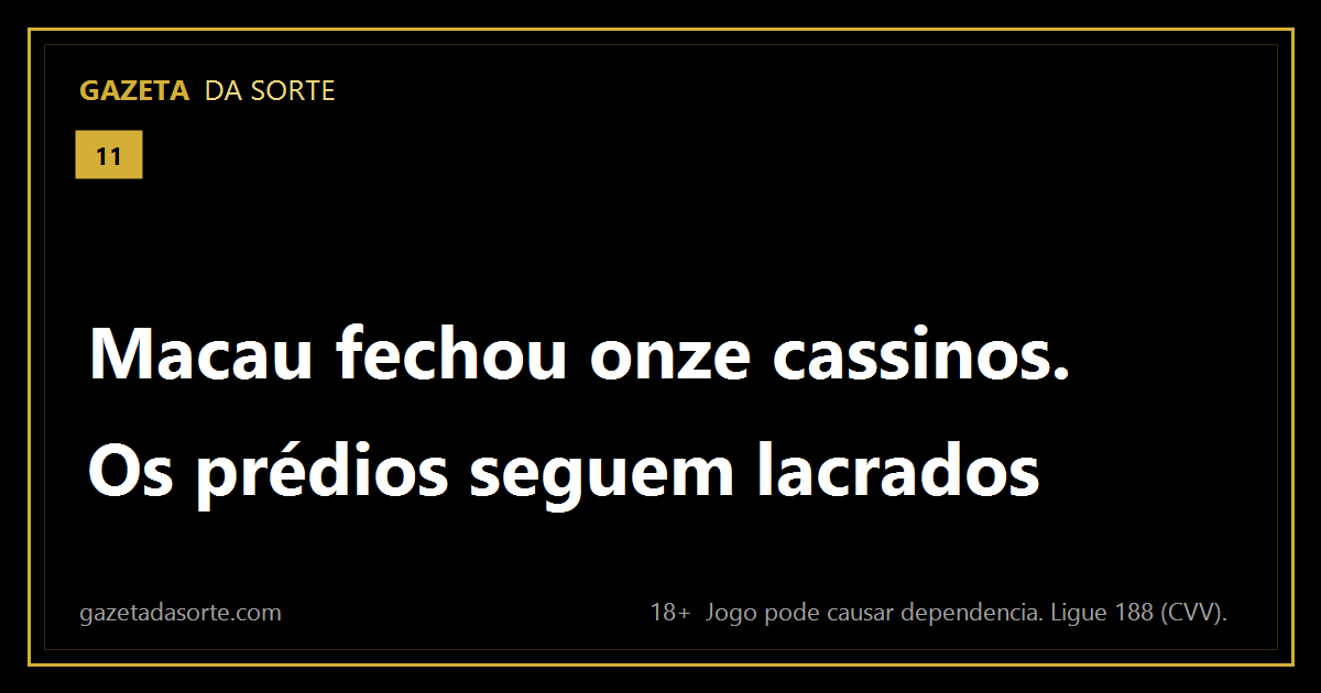 Arte pronta da matéria: Macau fechou onze cassinos. Os prédios continuam lacrados até hoje