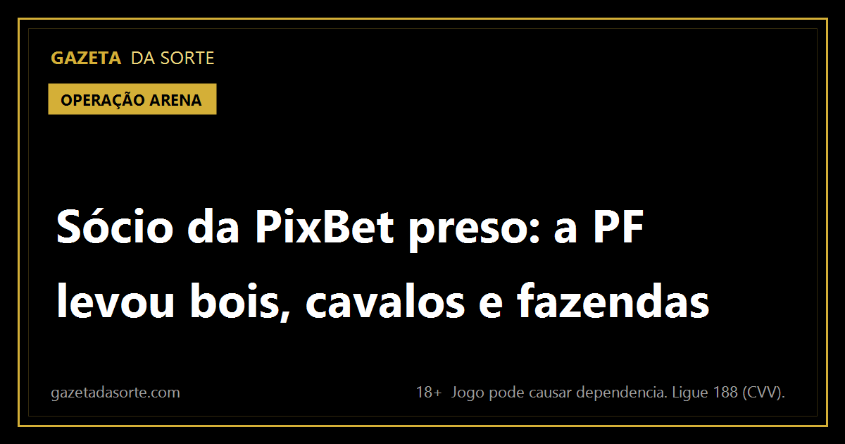 Arte pronta da matéria: Sócio da PixBet é preso, e a PF leva bois, cavalos, fazendas e quadros