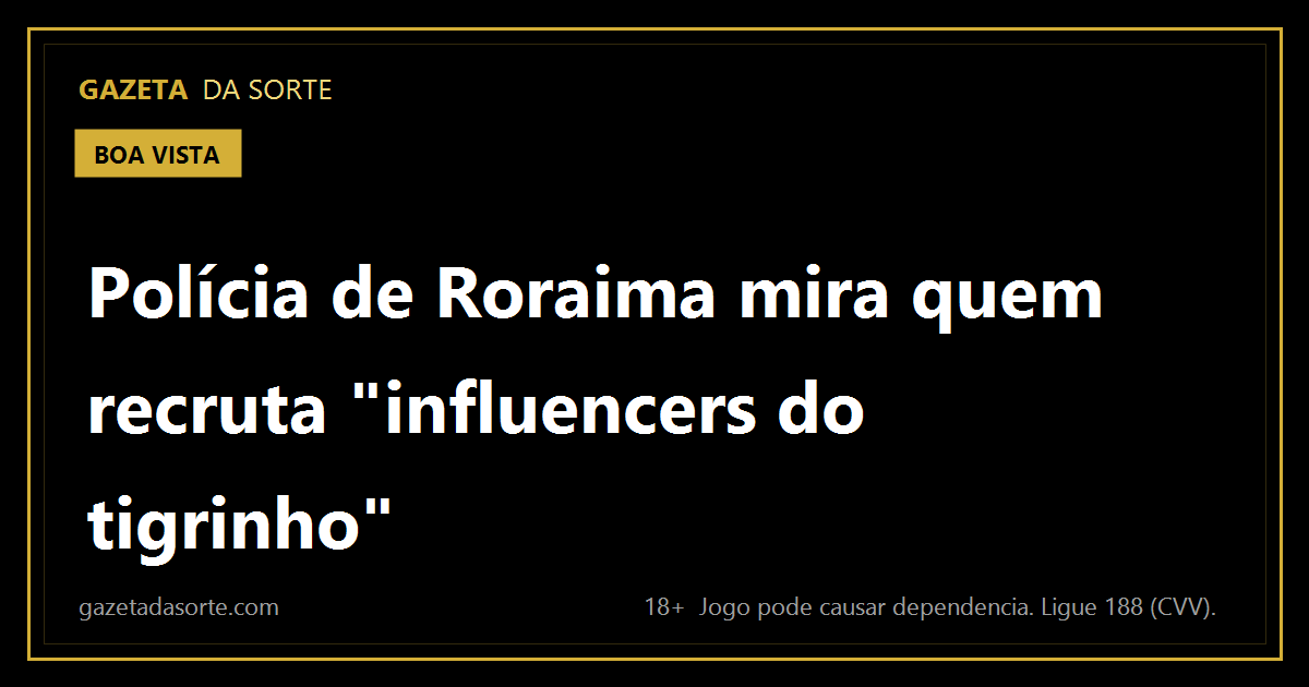 Arte pronta da matéria: Polícia de Roraima mira quem recruta "influencers do tigrinho"