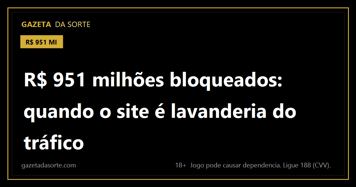 Arte pronta da matéria: R$ 951 milhões bloqueados: quando o site de aposta é a lavanderia do tráfico