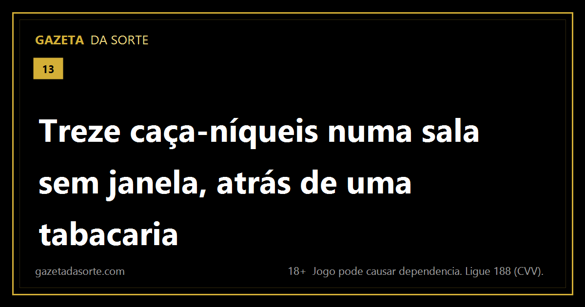 Arte pronta da matéria: Treze caça-níqueis numa sala sem janela, atrás de uma tabacaria